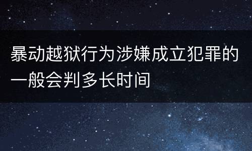 暴动越狱行为涉嫌成立犯罪的一般会判多长时间