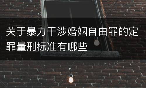 关于暴力干涉婚姻自由罪的定罪量刑标准有哪些