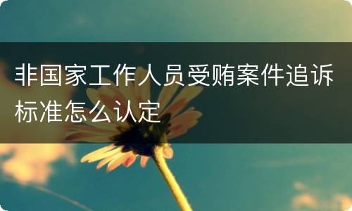非国家工作人员受贿案件追诉标准怎么认定