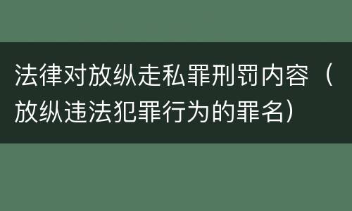 法律对放纵走私罪刑罚内容（放纵违法犯罪行为的罪名）