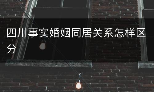 四川事实婚姻同居关系怎样区分