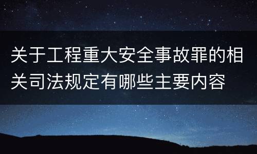 关于工程重大安全事故罪的相关司法规定有哪些主要内容