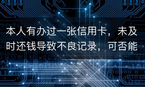 本人有办过一张信用卡，未及时还钱导致不良记录，可否能够消除不良记录