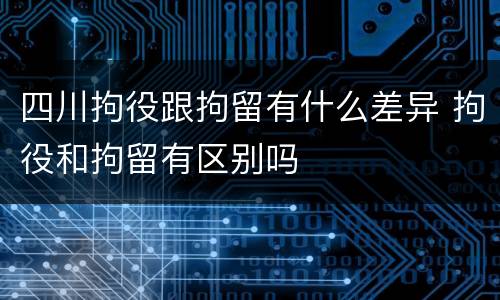 四川拘役跟拘留有什么差异 拘役和拘留有区别吗