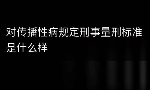 对传播性病规定刑事量刑标准是什么样