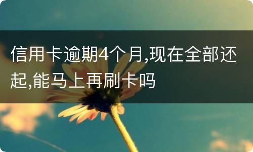 信用卡逾期4个月,现在全部还起,能马上再刷卡吗
