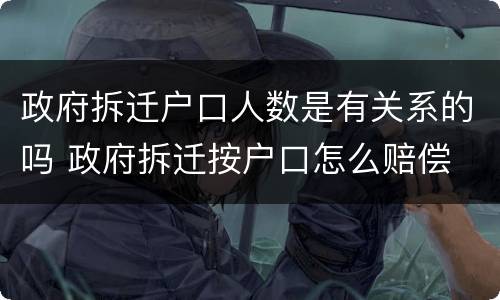 政府拆迁户口人数是有关系的吗 政府拆迁按户口怎么赔偿