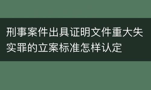刑事案件出具证明文件重大失实罪的立案标准怎样认定