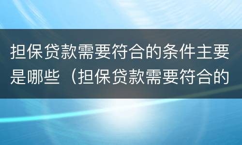 担保贷款需要符合的条件主要是哪些（担保贷款需要符合的条件主要是哪些方面）