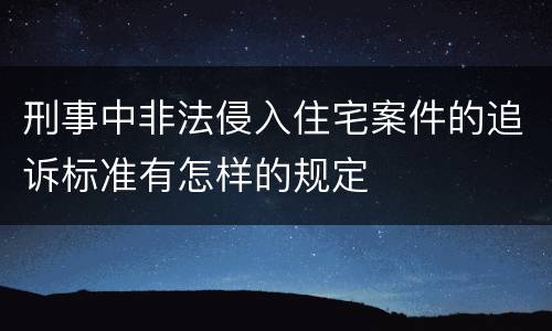 刑事中非法侵入住宅案件的追诉标准有怎样的规定