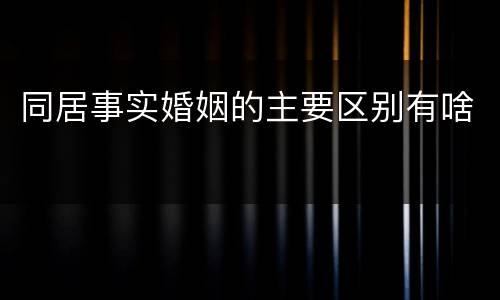 同居事实婚姻的主要区别有啥