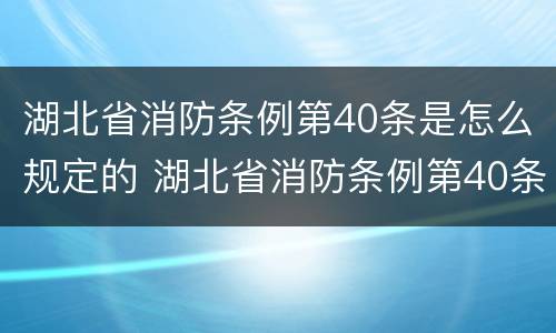 湖北省消防条例第40条是怎么规定的 湖北省消防条例第40条是怎么规定的呢