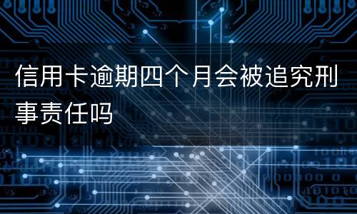 信用卡逾期四个月会被追究刑事责任吗