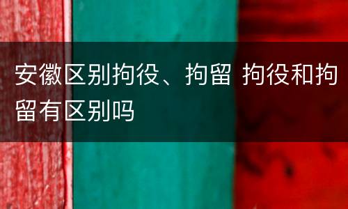 安徽区别拘役、拘留 拘役和拘留有区别吗
