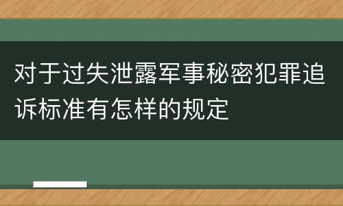 对于过失泄露军事秘密犯罪追诉标准有怎样的规定