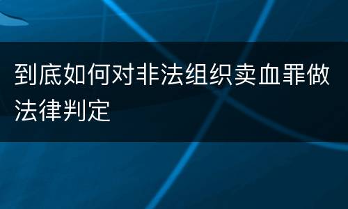 到底如何对非法组织卖血罪做法律判定