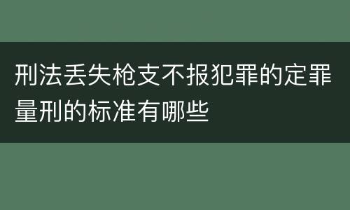刑法丢失枪支不报犯罪的定罪量刑的标准有哪些