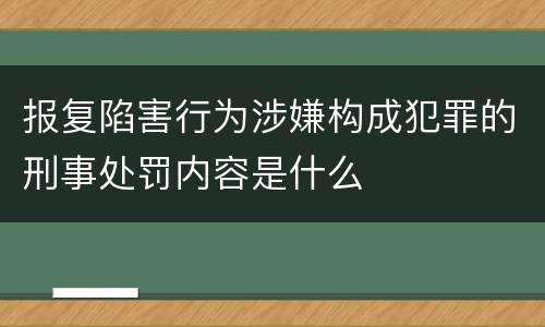 报复陷害行为涉嫌构成犯罪的刑事处罚内容是什么