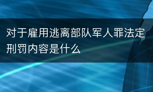 对于雇用逃离部队军人罪法定刑罚内容是什么