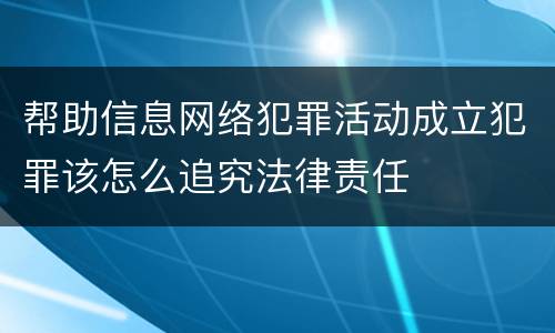 帮助信息网络犯罪活动成立犯罪该怎么追究法律责任