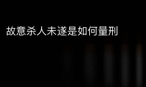 故意杀人未遂是如何量刑