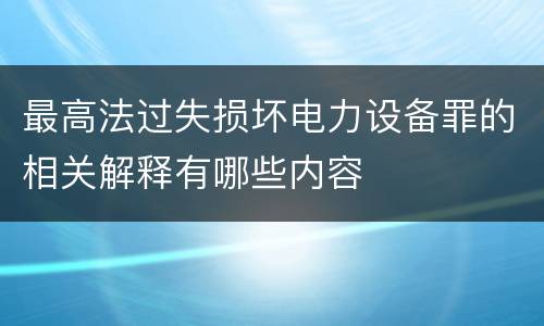 最高法过失损坏电力设备罪的相关解释有哪些内容