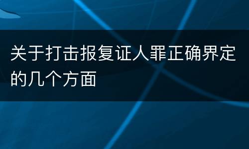 关于打击报复证人罪正确界定的几个方面