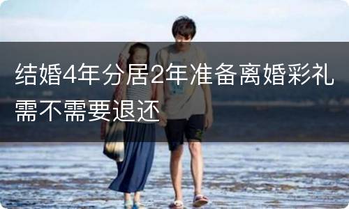结婚4年分居2年准备离婚彩礼需不需要退还