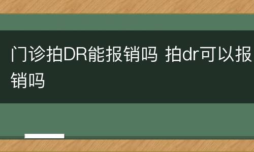 门诊拍DR能报销吗 拍dr可以报销吗