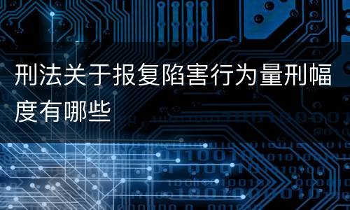 刑法关于报复陷害行为量刑幅度有哪些