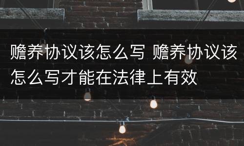 赡养协议该怎么写 赡养协议该怎么写才能在法律上有效