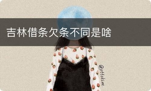吉林借条欠条不同是啥
