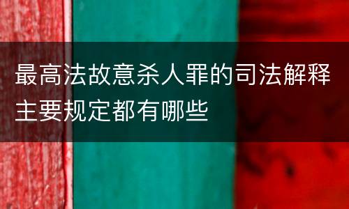最高法故意杀人罪的司法解释主要规定都有哪些