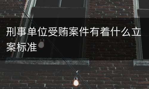 刑事单位受贿案件有着什么立案标准