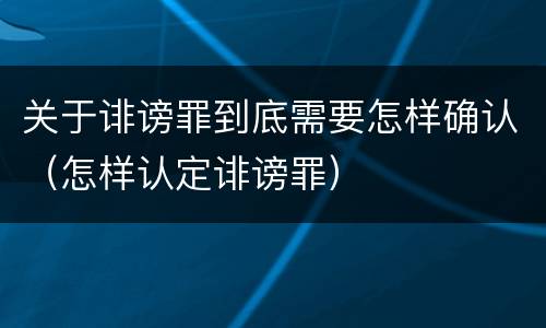 关于诽谤罪到底需要怎样确认（怎样认定诽谤罪）