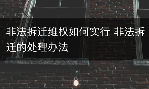 非法拆迁维权如何实行 非法拆迁的处理办法