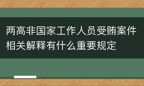 两高非国家工作人员受贿案件相关解释有什么重要规定