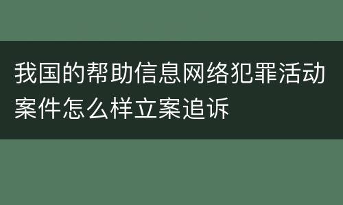 我国的帮助信息网络犯罪活动案件怎么样立案追诉