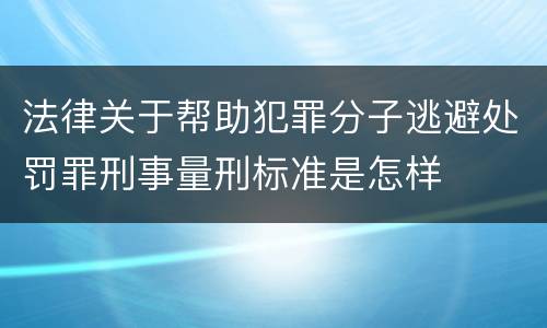 法律关于帮助犯罪分子逃避处罚罪刑事量刑标准是怎样
