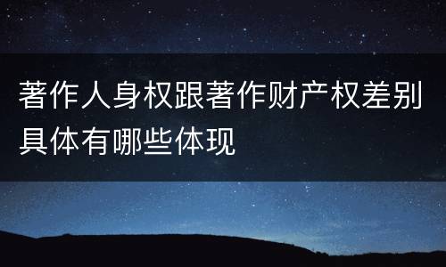 著作人身权跟著作财产权差别具体有哪些体现