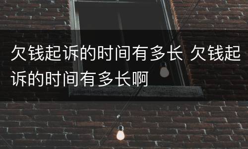 欠钱起诉的时间有多长 欠钱起诉的时间有多长啊