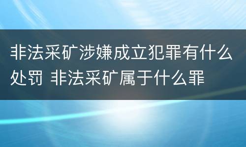 非法采矿涉嫌成立犯罪有什么处罚 非法采矿属于什么罪