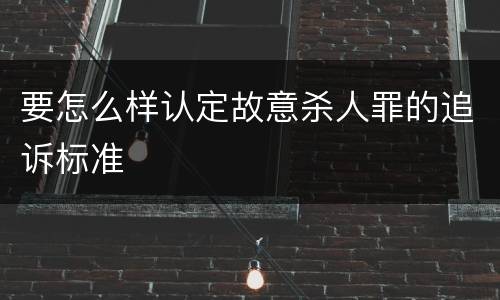 要怎么样认定故意杀人罪的追诉标准
