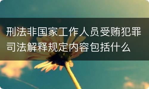 刑法非国家工作人员受贿犯罪司法解释规定内容包括什么