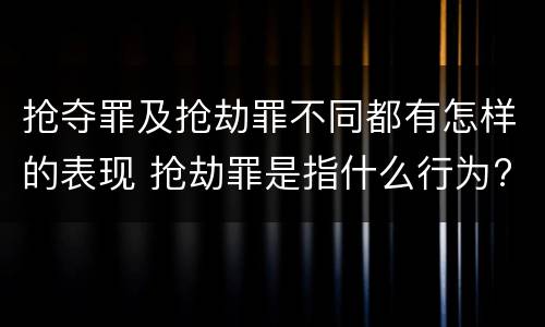 抢夺罪及抢劫罪不同都有怎样的表现 抢劫罪是指什么行为?