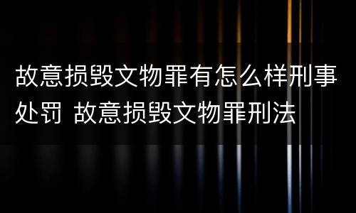 故意损毁文物罪有怎么样刑事处罚 故意损毁文物罪刑法