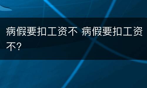 病假要扣工资不 病假要扣工资不?