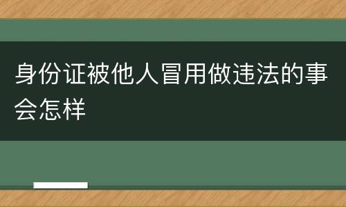 身份证被他人冒用做违法的事会怎样