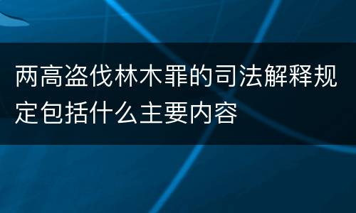 两高盗伐林木罪的司法解释规定包括什么主要内容