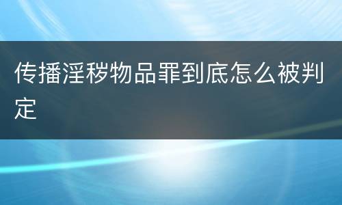 传播淫秽物品罪到底怎么被判定
